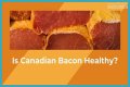 Is Canadian bacon healthy for you?